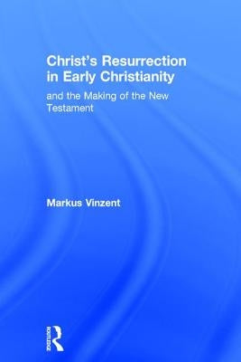 Christ's Resurrection in Early Christianity: and the Making of the New Testament by Vinzent, Markus