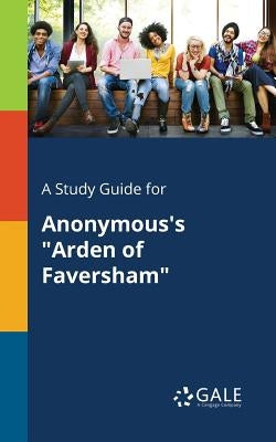 A Study Guide for Anonymous's Arden of Faversham by Gale, Cengage Learning
