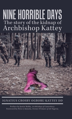 Nine Horrible Days the Story of the Kidnap of Archbishop Kattey by Kattey DD, Ignatius Crosby Ogboru