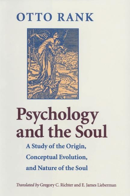 Psychology and the Soul: A Study of the Origin, Conceptual Evolution, and Nature of the Soul by Rank, Otto
