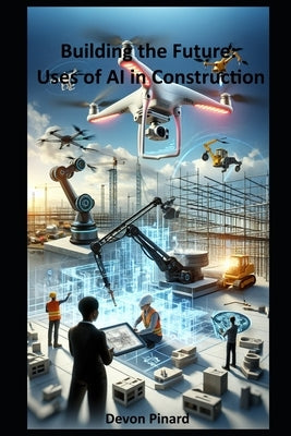 Building the Future: Uses of AI in Construction by Pinard, Devon