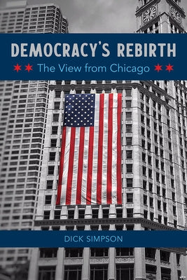 Democracy's Rebirth: The View from Chicago by Simpson, Dick