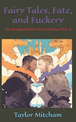 Fairy Tales, Fate, and Fuckery: The Bandaged Poetic Heart Collection VOL. II by Mitcham, Taylor