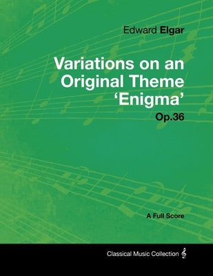 Edward Elgar - Variations on an Original Theme 'Enigma' Op.36 - A Full Score by Elgar, Edward