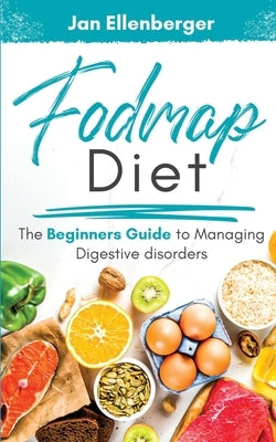 Fodmap Diet: The Beginner's Guide To Managing Digestive Disorders by Ellenberger, Jane