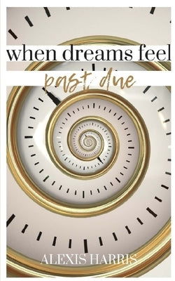 When Dreams Feel Past Due by Harris, Alexis