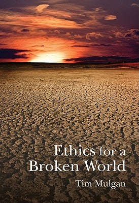 Ethics for a Broken World: Imagining Philosophy After Catastrophe by Mulgan, Tim
