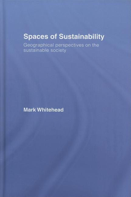 Spaces of Sustainability: Geographical Perspectives on the Sustainable Society by Whitehead, Mark