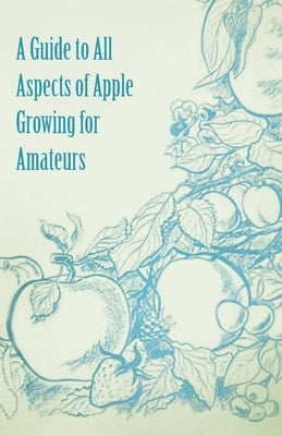 A Guide to All Aspects of Apple Growing for Amateurs by Anon