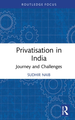 Privatisation in India: Journey and Challenges by Naib, Sudhir