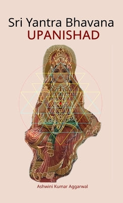Sri Yantra Bhavana Upanishad: Essence and Sanskrit Grammar by Aggarwal, Ashwini Kumar