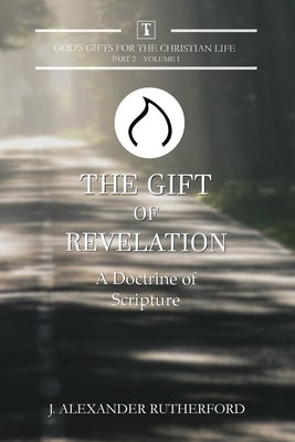The Gift of Revelation: A Doctrine of Scripture by Rutherford, J. Alexander