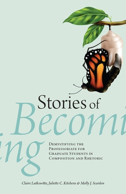 Stories of Becoming: Demystifying the Professoriate for Graduate Students in Composition and Rhetoric by Lutkewitte, Claire