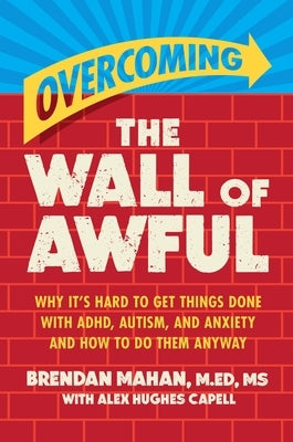 Overcoming the Wall of Awful: Why It's Hard to Get Things Done with Adhd, Autism, and Anxiety (and How to Do Them Anyway) by Mahan Med MS, Brendan