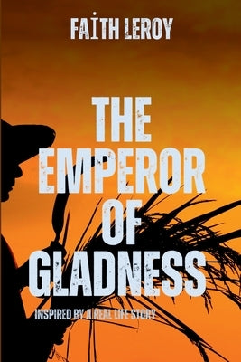 The Emperor of Gladness: A gripping tale of courage, destiny, and the eternal struggle between what is and what must be. by LeRoy, F.