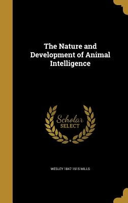 The Nature and Development of Animal Intelligence by Mills, Wesley 1847-1915