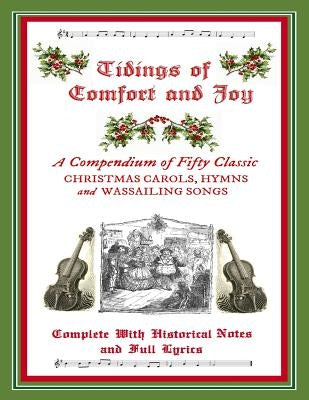 Tidings of Comfort & Joy: A Compendium of 50 Classic Christmas Carols: Complete with Historical Notes and Full Lyrics by Kellermeyer, M. Grant