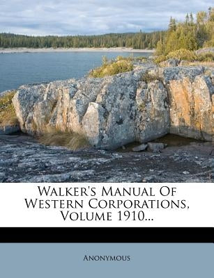 Walker's Manual of Western Corporations, Volume 1910... by Anonymous