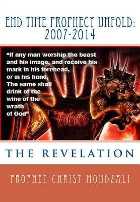 End Time Prophecy Unfold: 2007-2014: Prophet Christ Mondzali by Mondzali, Prophet Christ