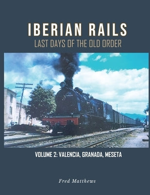 Iberian Rails: Last Days of the Old Order Vol. 2 by Fred Matthews
