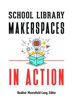 School Library Makerspaces in Action by Moorefield-Lang, Heather