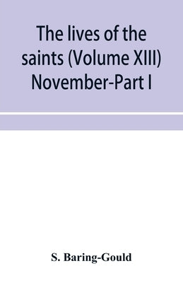 The lives of the saints (Volume XIII) November-Part I by Baring-Gould, S.