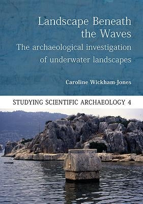 Landscape Beneath the Waves: The Archaeological Exploration of Underwater Landscapes by Wickham-Jones, Caroline
