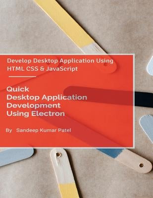 Quick Desktop Application Development Using Electron: Develop Desktop Application Using HTML CSS and JavaScript by Patel, Sandeep Kumar