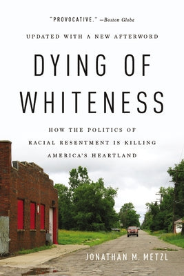 Dying of Whiteness: How the Politics of Racial Resentment Is Killing America's Heartland by Metzl, Jonathan M.