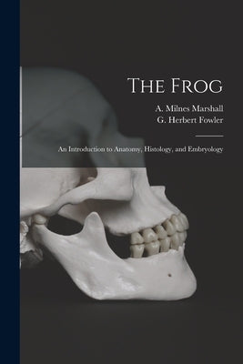 The Frog: an Introduction to Anatomy, Histology, and Embryology by Marshall, A. Milnes (Arthur Milnes)