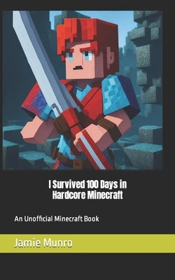 I Survived 100 Days in Hardcore Minecraft: An Unofficial Minecraft Book by Munro, Jamie