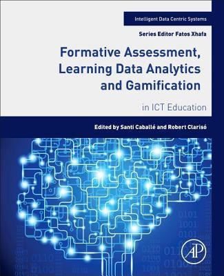 Formative Assessment, Learning Data Analytics and Gamification: In ICT Education by Caballé, Santi