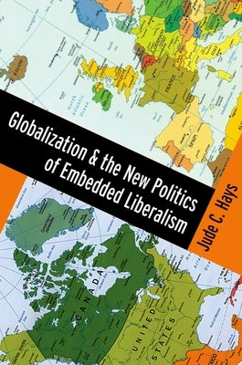 Globalization and the New Politics of Embedded Liberalism by Hays, Jude C.