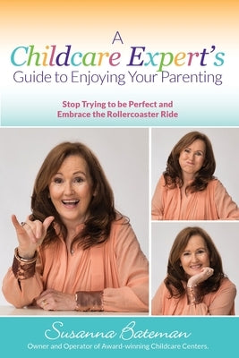 A Childcare Expert's Guide to Enjoying Your Parenting: Stop Trying To Be Perfect and Embrace the Rollercoaster Ride by Bateman, Susanna