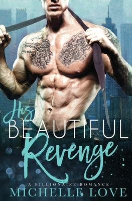 His Beautiful Revenge: A Billionaire Romance by Love, Michelle