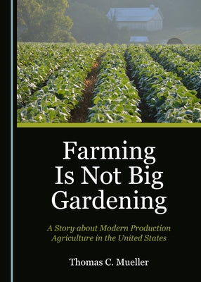 Farming Is Not Big Gardening: A Story about Modern Production Agriculture in the United States by Mueller, Thomas C.