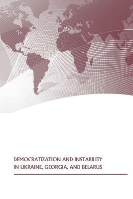Democratization and Instability in Ukraine, Georgia, and Belarus by U. S. Army War College Press