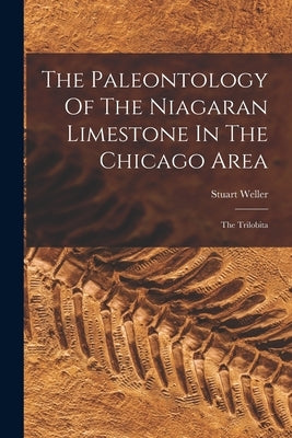 The Paleontology Of The Niagaran Limestone In The Chicago Area: The Trilobita by Weller, Stuart