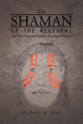 The Shaman of the Alligewi: An Ohio Hopewell Indian Historical Fiction by Hall, Michael R.