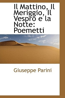 Il Mattino, Il Meriggio, Il Vespro E La Notte: Poemetti by Parini, Giuseppe