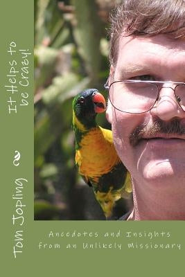 It Helps to be Crazy!: Anecdotes and Insights from an Unlikely Missionary by Jopling, Tom