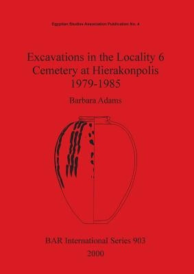 Excavations in the Locality 6 Cemetery at Hierakonpolis 1979-1985 by Adams, Barbara