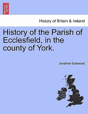 History of the Parish of Ecclesfield, in the county of York. by Eastwood, Jonathan