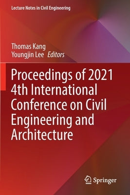 Proceedings of 2021 4th International Conference on Civil Engineering and Architecture by Kang, Thomas