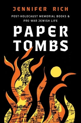 Paper Tombs: Post-Holocaust Memorial Books and Prewar Jewish Life by Rich, Jennifer