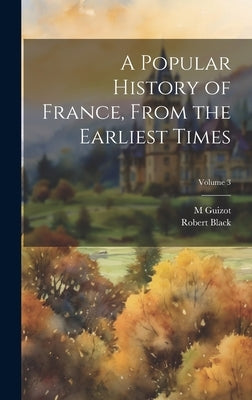 A Popular History of France, From the Earliest Times; Volume 3 by Black, Robert