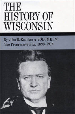 The History of Wisconsin, Volume IV: The Progressive Era, 1893-1914 Volume 4 by Buenker, John D.