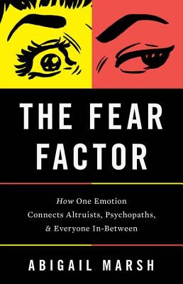 The Fear Factor: How One Emotion Connects Altruists, Psychopaths, and Everyone In-Between by Marsh, Abigail