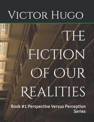 The Fiction Of Our Realities: Book #1 Perspective Versus Perception Series by Hugo, Victor