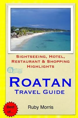 Roatan Travel Guide: Sightseeing, Hotel, Restaurant & Shopping Highlights by Morris, Ruby